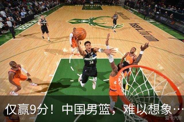 仅赢9分！中国男篮，难以想象……